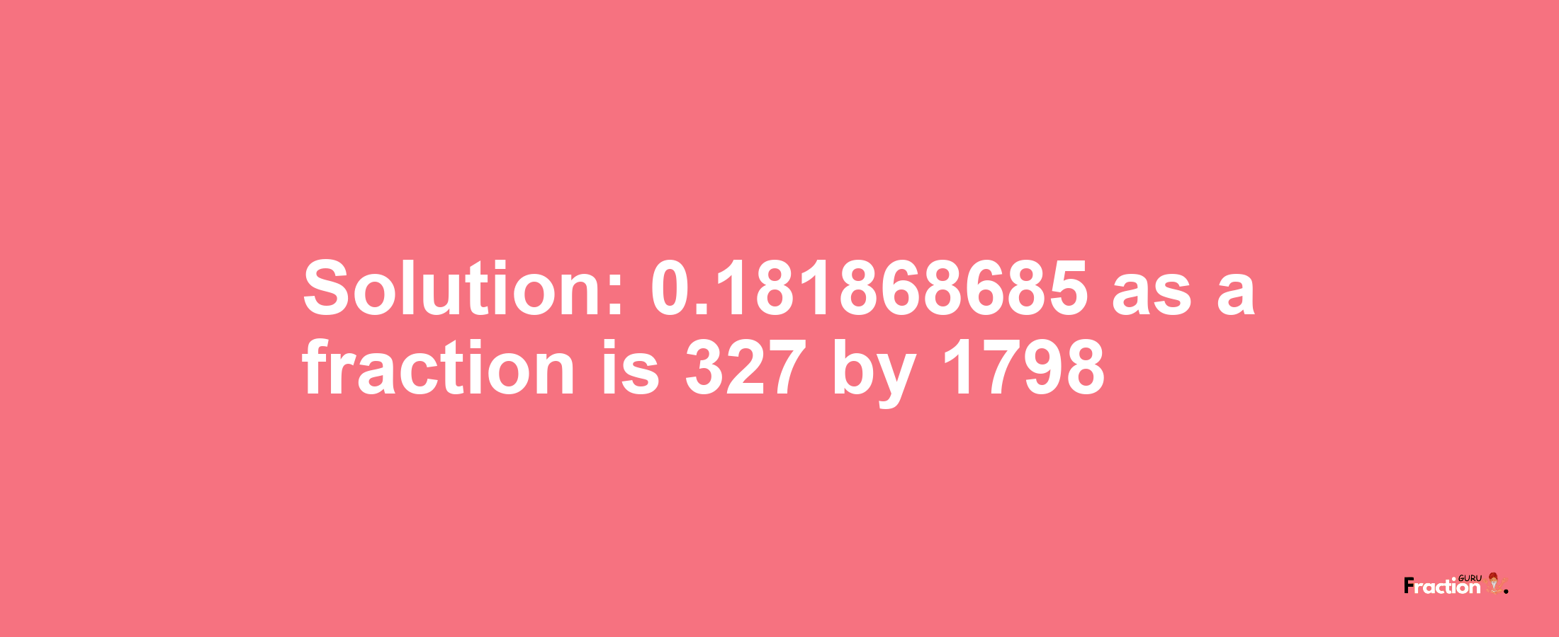Solution:0.181868685 as a fraction is 327/1798
